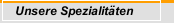 Unsere Spezialitäten